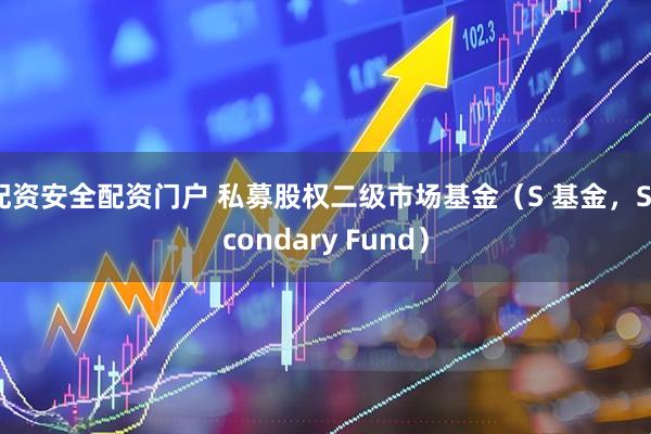 配资安全配资门户 私募股权二级市场基金（S 基金，Secondary Fund）