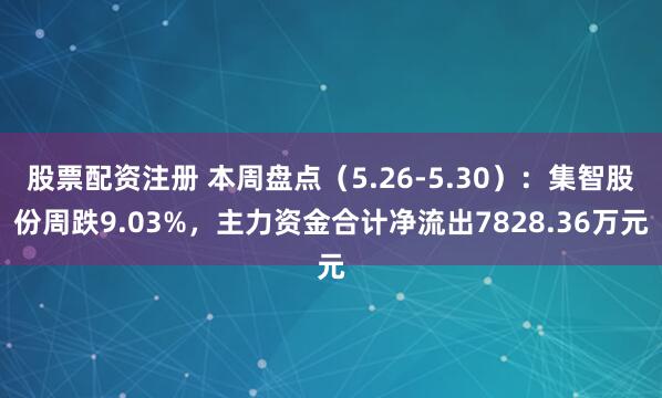 股票配资注册 本周盘点（5.26-5.30）：集智股份周跌9.03%，主力资金合计净流出7828.36万元