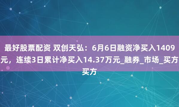 最好股票配资 双创天弘：6月6日融资净买入1409元，连续3日累计净买入14.37万元_融券_市场_买方