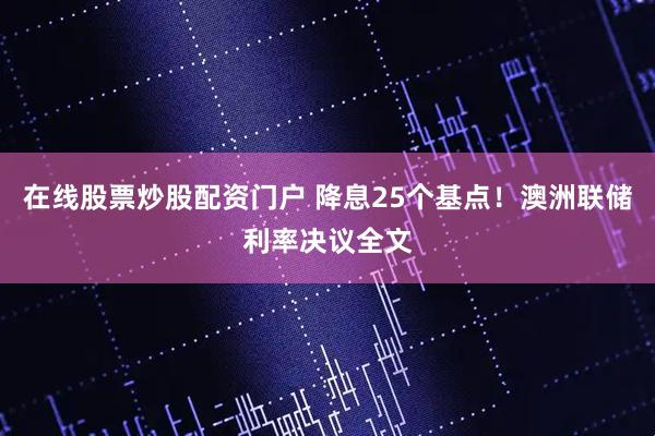 在线股票炒股配资门户 降息25个基点！澳洲联储利率决议全文